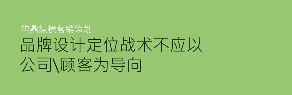 企業(yè)品牌設(shè)計(jì)策劃其戰(zhàn)術(shù)不應(yīng)以顧客為導(dǎo)向